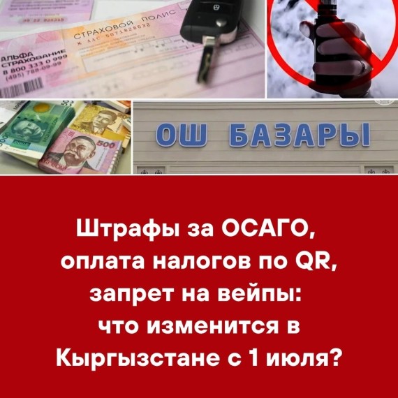Штрафы за ОСАГО, оплата налогов по QR, запрет на вейпы: что изменится в Кыргызстане с 1 июля?