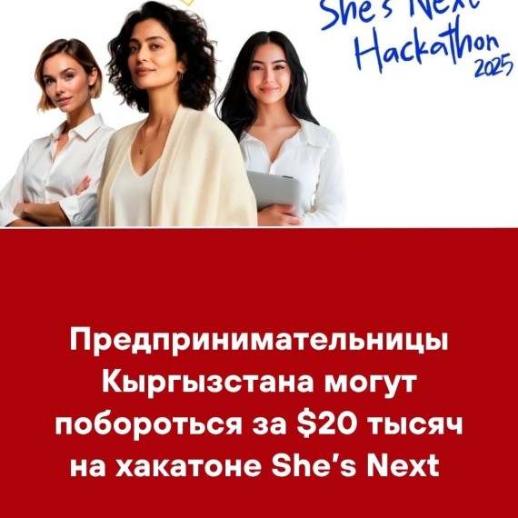 Предпринимательницы Кыргызстана могут могут побороться за $20 тысяч на хакатоне She's Next