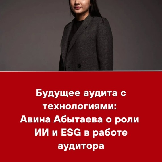 Будущее аудита с технологиями: Авина Абытаева о роли ИИ и ESG в работе аудитора 