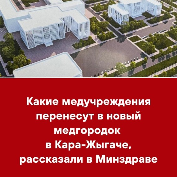 Какие медучреждение перенесут в новый медгородок в Кара-Жыгаче, рассказали в Минздраве