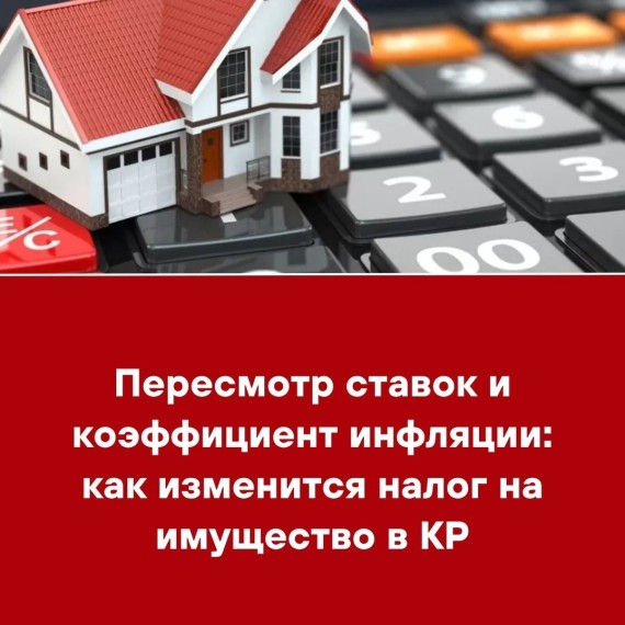 Пересмотр ставок и коэффициент инфляции: как изменится налог на имущество в КР