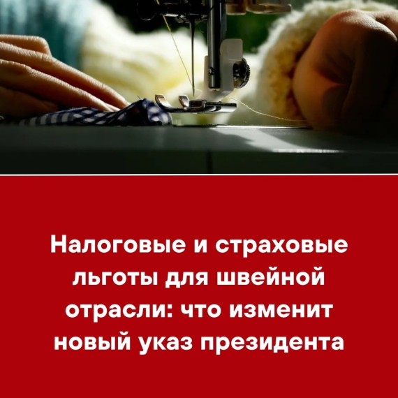 Налоговые и страховые льготы для швейной отрасли: что изменит новый указ президента