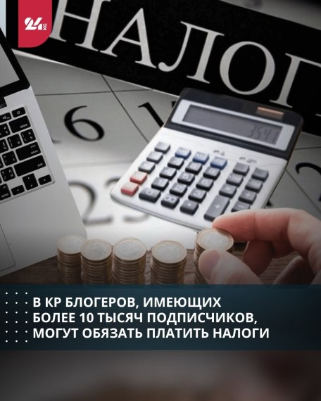 В КР блогеров, имеющих более 10 тысяч подписчиков, могут обязать платить налоги