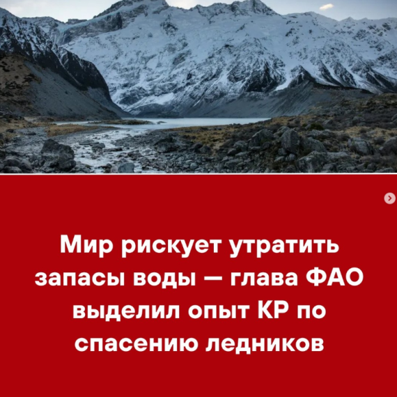 Мир рискует утратить запасы воды — глава ФАО выделили опыт КР по спасению ледников