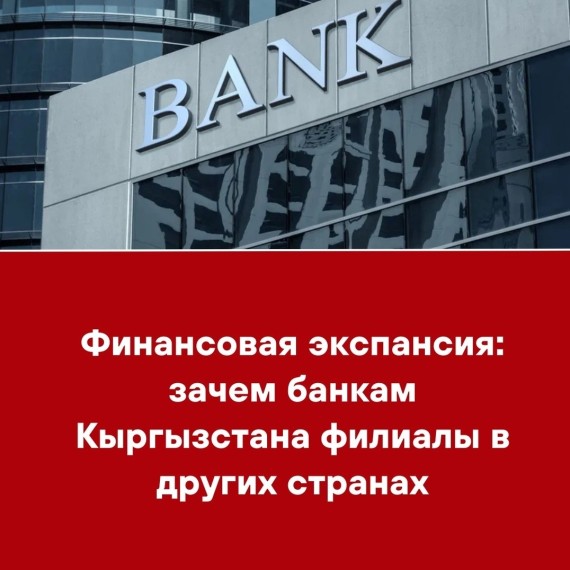Финансовая экспансия: зачем банкам Кыргызстана филиалы в других странах