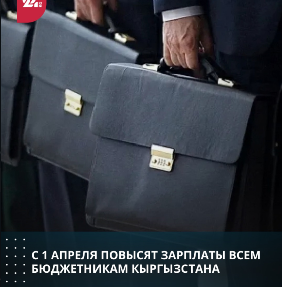 С 1 апреля повысят зарплаты всем бюджетникам Кыргызстана