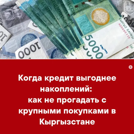 Когда кредит выгоднее накоплений: как не прогадать с крупными покупками в Кыргызстане