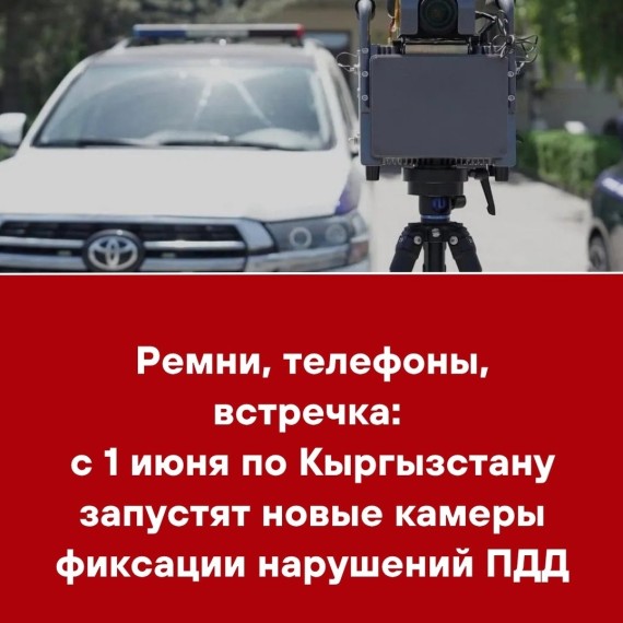 Ремни, телефоны, встречка: с 1 июня по Кыргызстану запустят новые камеры фиксации нарушений ПДД