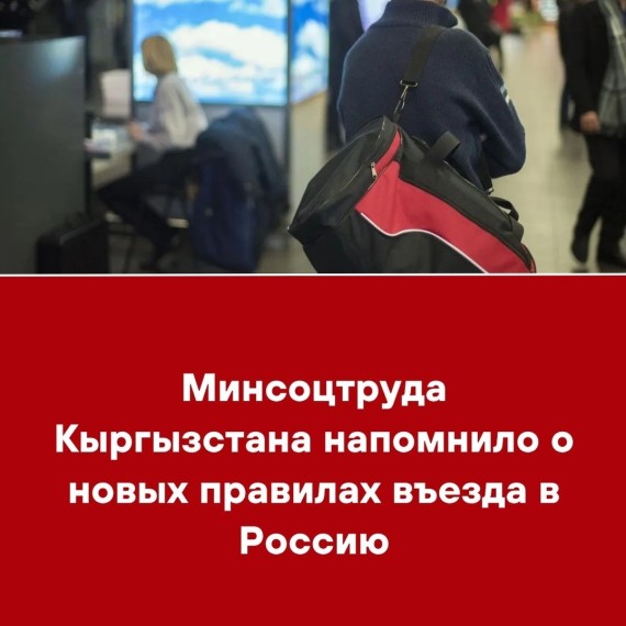 Минсоцтруда Кыргызстана напомнило о новых правилах въезда в Россию