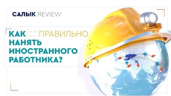 Салык Review : Как правильно нанять иностранного работника?