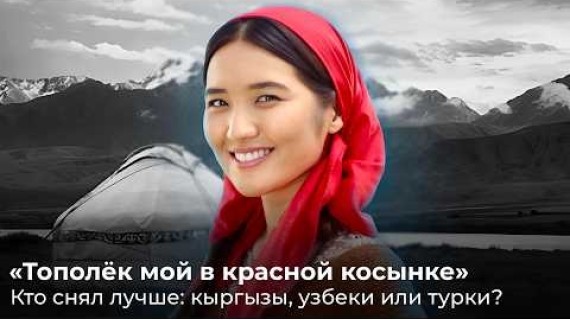 Тополёк мой в красной косынке. Кто снял лучше: кыргызы, узбеки или турки?