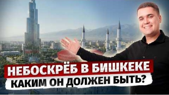 НЕБОСКРЁБ в Бишкеке – каким ОН ДОЛЖЕН БЫТЬ? / проектирование Небоскреба от 150м