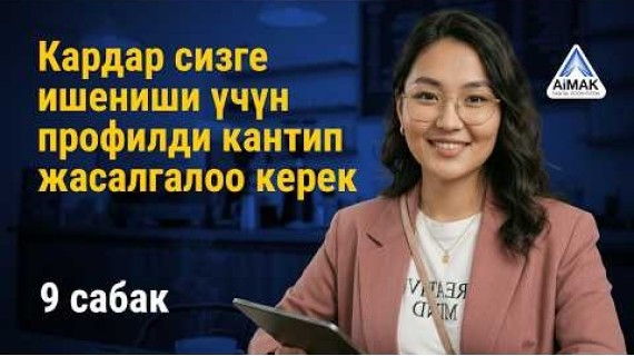 9-сабак: Кардар ишениши үчүн профилди кантип жасалгалоо керек | AiMAK Digital Ecosystem
